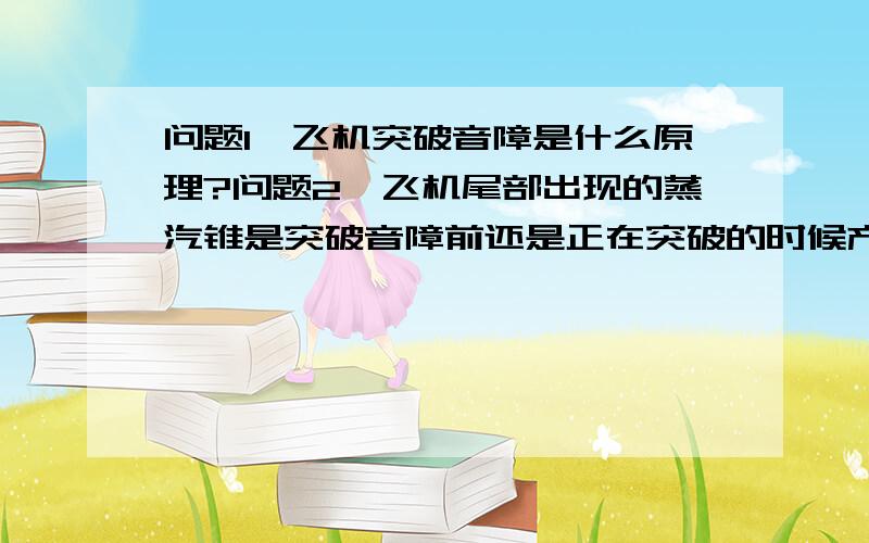 问题1、飞机突破音障是什么原理?问题2、飞机尾部出现的蒸汽锥是突破音障前还是正在突破的时候产生的?问题3、假设飞机的速度接近光速,那么又会有什么样的现象产生呢?