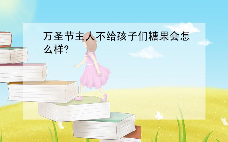 万圣节主人不给孩子们糖果会怎么样?