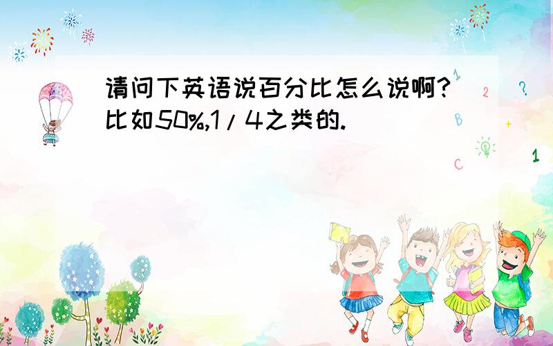 请问下英语说百分比怎么说啊?比如50%,1/4之类的.