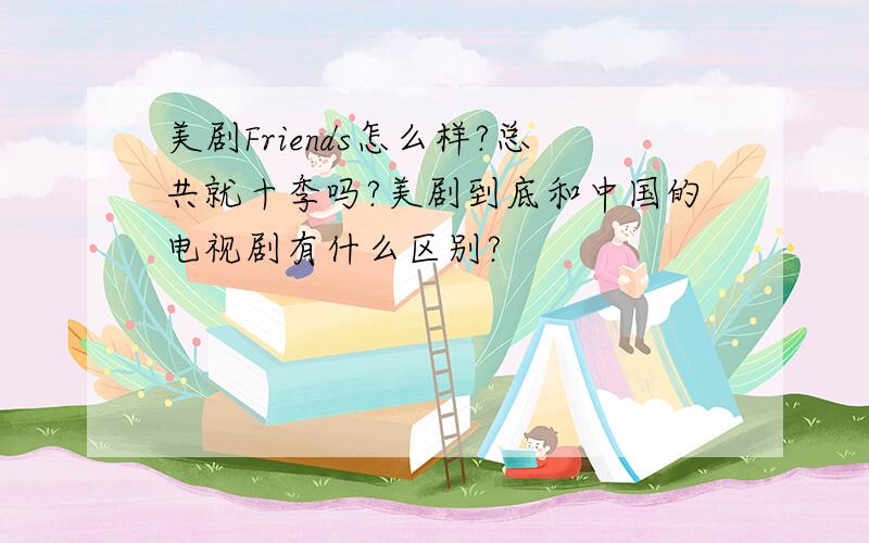 美剧Friends怎么样?总共就十季吗?美剧到底和中国的电视剧有什么区别?