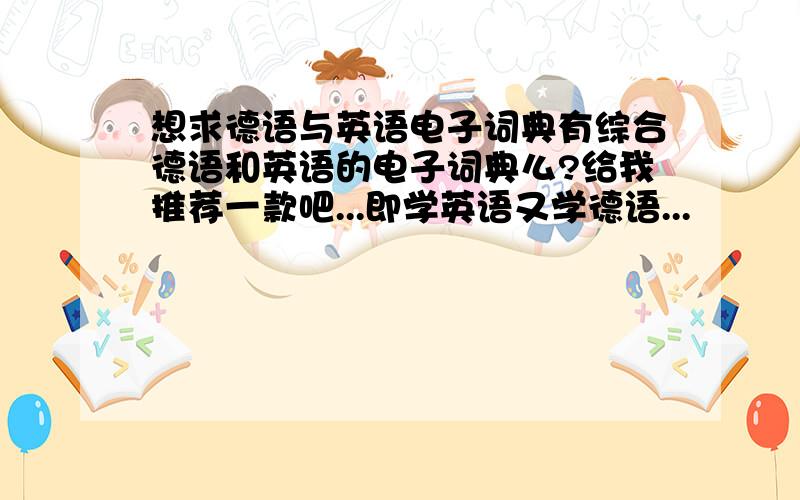 想求德语与英语电子词典有综合德语和英语的电子词典么?给我推荐一款吧...即学英语又学德语...