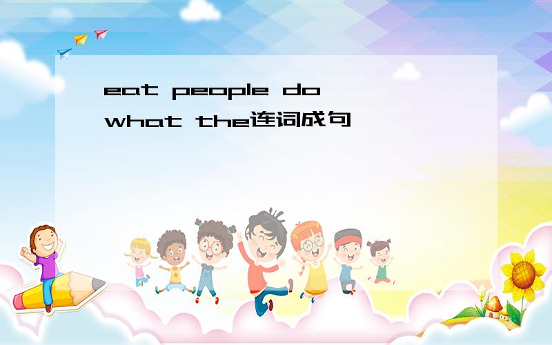 eat people do what the连词成句