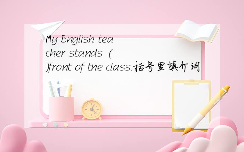 My English teacher stands ( )front of the class.括号里填介词