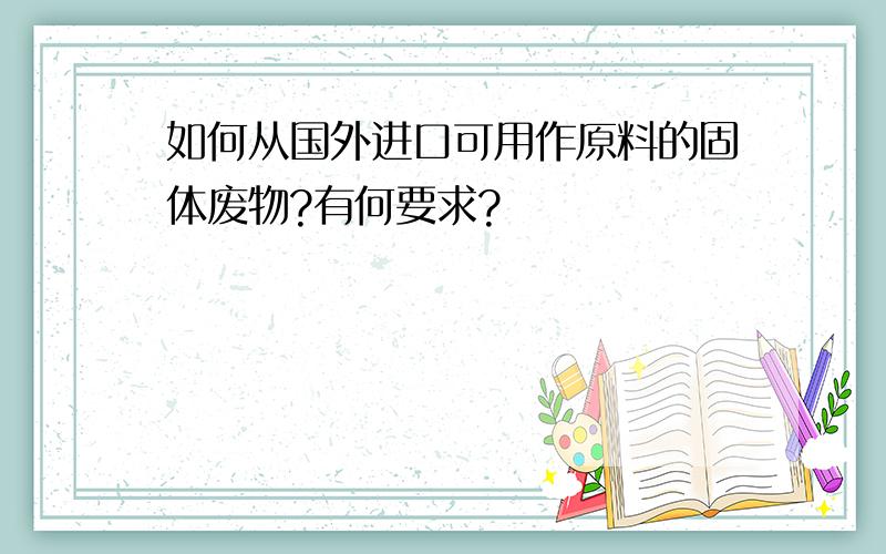 如何从国外进口可用作原料的固体废物?有何要求?