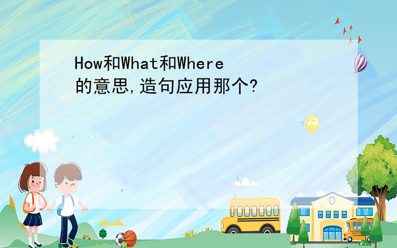 How和What和Where的意思,造句应用那个?