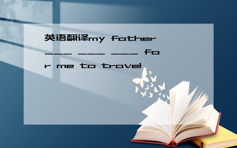 英语翻译my father ___ ___ ___ for me to travel