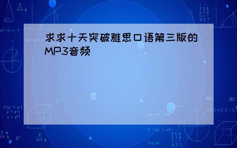 求求十天突破雅思口语第三版的MP3音频