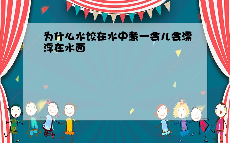 为什么水饺在水中煮一会儿会漂浮在水面