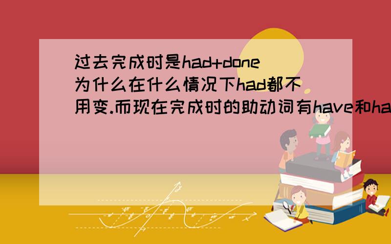 过去完成时是had+done为什么在什么情况下had都不用变.而现在完成时的助动词有have和has