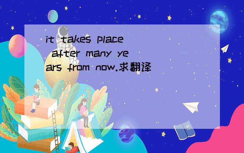 it takes place after many years from now.求翻译