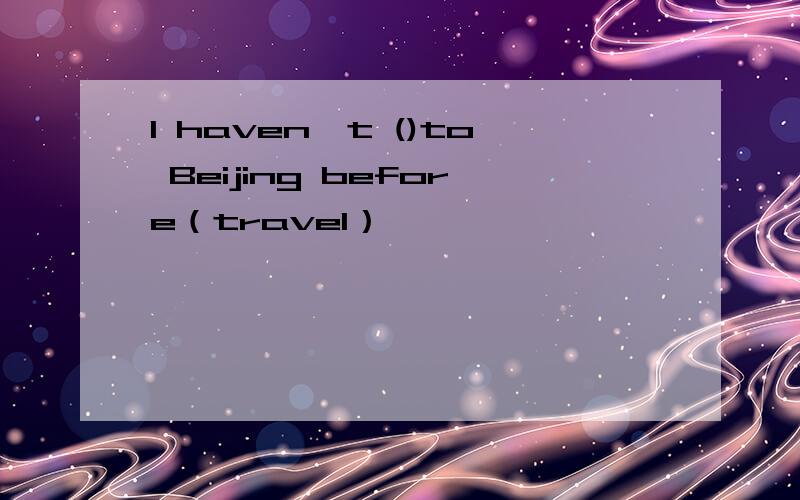 I haven't ()to Beijing before（travel）