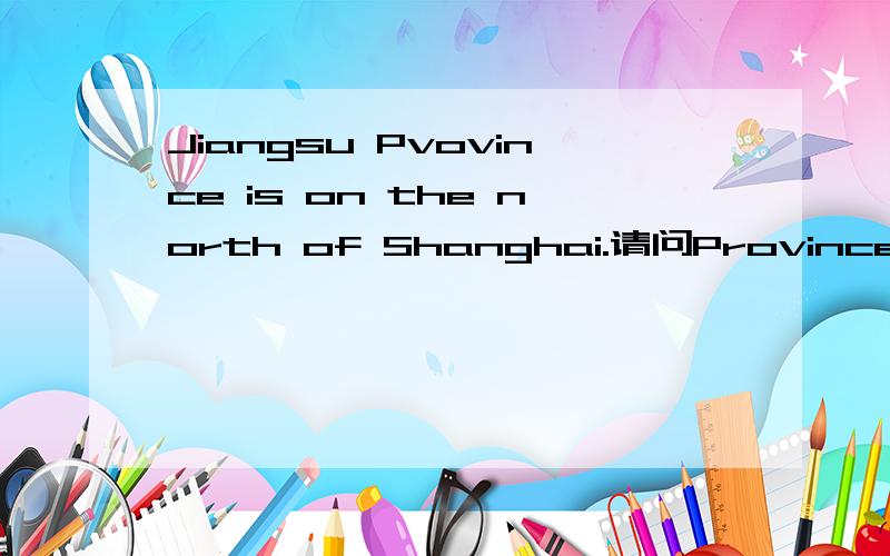 Jiangsu Pvovince is on the north of Shanghai.请问Province这里要大写吗》?