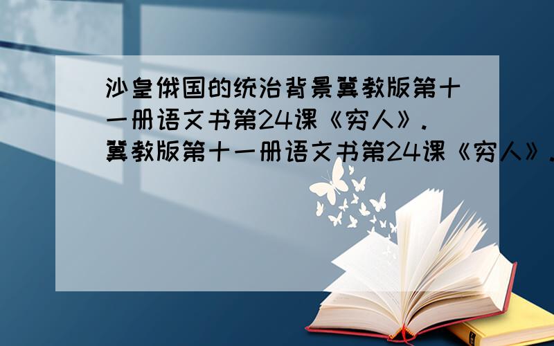 沙皇俄国的统治背景冀教版第十一册语文书第24课《穷人》.冀教版第十一册语文书第24课《穷人》.尽量简而精!