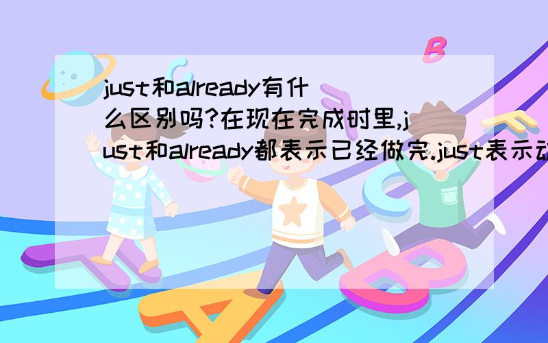 just和already有什么区别吗?在现在完成时里,just和already都表示已经做完.just表示动作刚刚完成,already表示动作早已完成.但在一些填空题里往往很难分清什么时候用哪个词.如:I've ____had breakfast.似