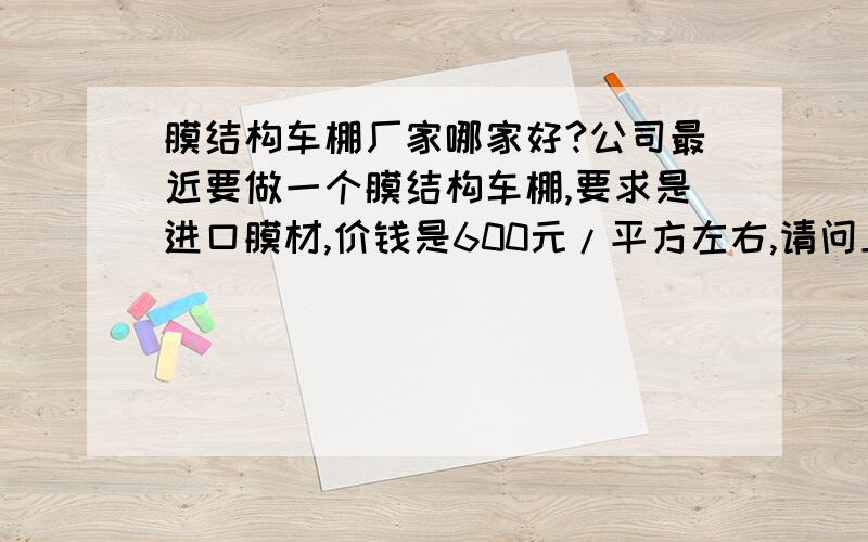 膜结构车棚厂家哪家好?公司最近要做一个膜结构车棚,要求是进口膜材,价钱是600元/平方左右,请问上海哪家车棚厂家比较可靠?