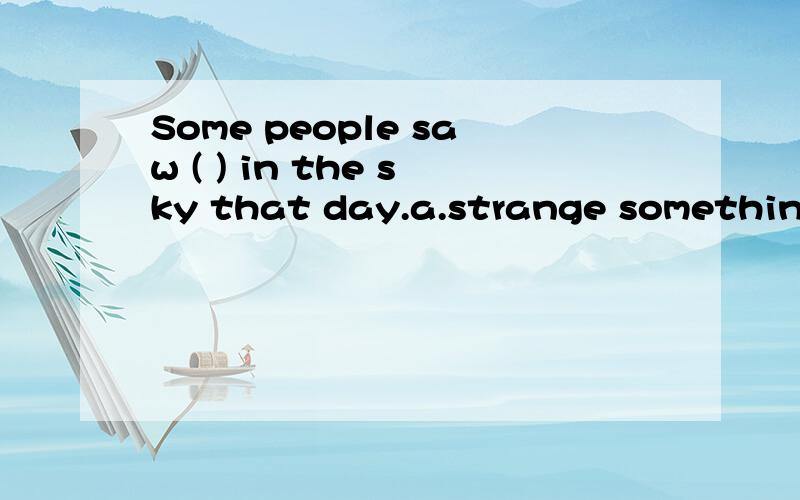 Some people saw ( ) in the sky that day.a.strange something b.something strange c.strange anything d.anything strange