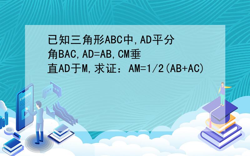 已知三角形ABC中,AD平分角BAC,AD=AB,CM垂直AD于M,求证：AM=1/2(AB+AC)