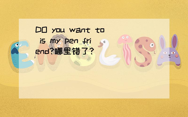 DO you want to is my pen friend?哪里错了?