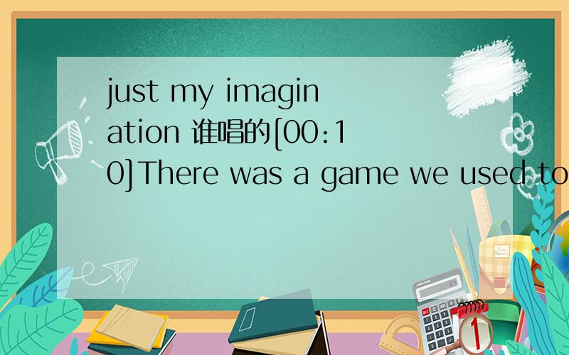 just my imagination 谁唱的[00:10]There was a game we used to play[00:13]We would hit the town on Friday night[00:15.59]And stay in bed until Sunday[00:20]We used to be so free[00:22]We were living for the love we had and[00:26]Living not for reali