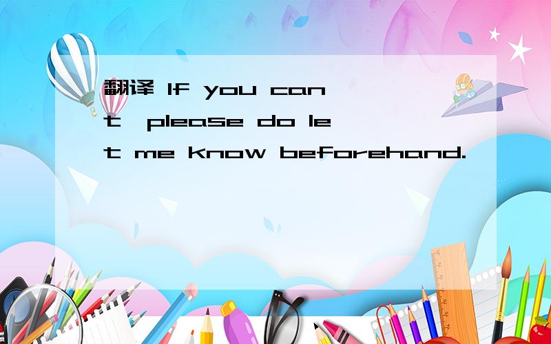 翻译 If you can't,please do let me know beforehand.