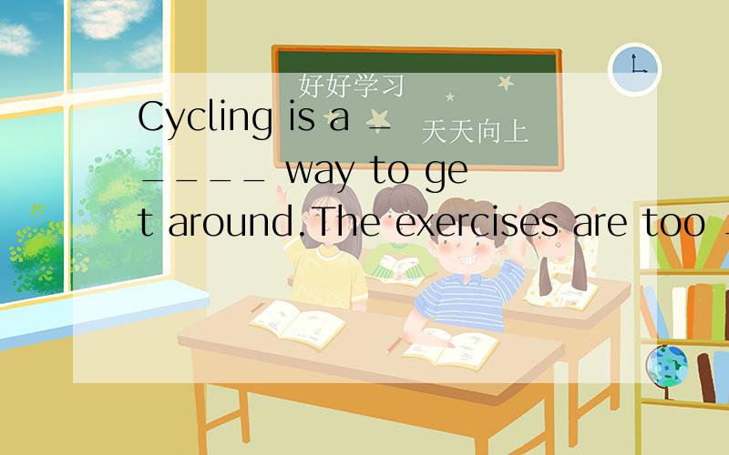 Cycling is a _____ way to get around.The exercises are too _____.I can’t work them out.He is very _____.I think he can help you carry the box