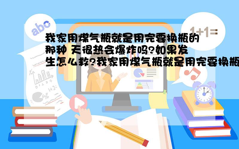 我家用煤气瓶就是用完要换瓶的那种 天很热会爆炸吗?如果发生怎么救?我家用煤气瓶就是用完要换瓶的那种 天很热会爆炸吗?我这方面的常识太少了 南京发生过煤气管被铲车误铲到 发生爆炸