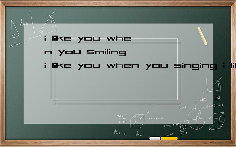 i like you when you smiling i like you when you singing i like you when you look at me and say hello