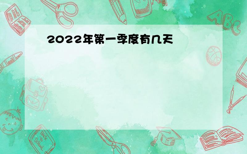 2022年第一季度有几天