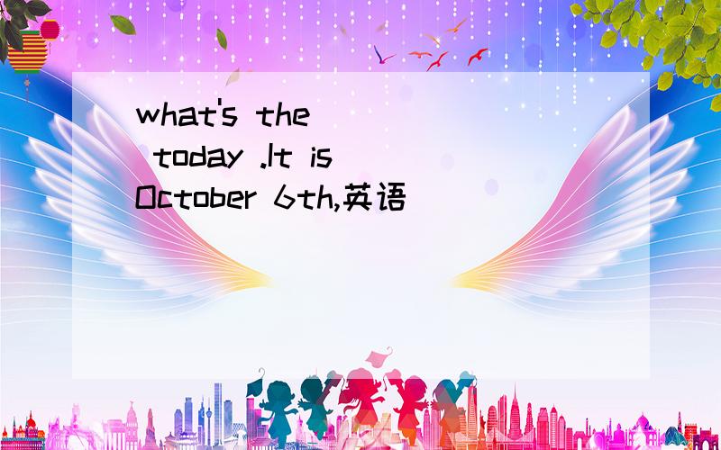 what's the ( ) today .It is October 6th,英语