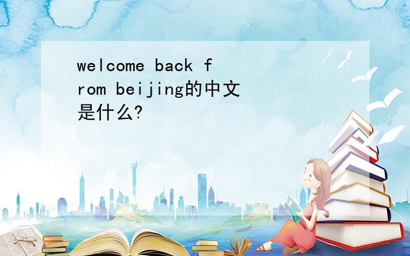 welcome back from beijing的中文是什么?