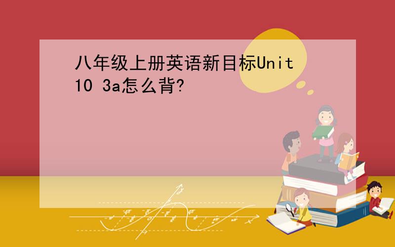 八年级上册英语新目标Unit10 3a怎么背?