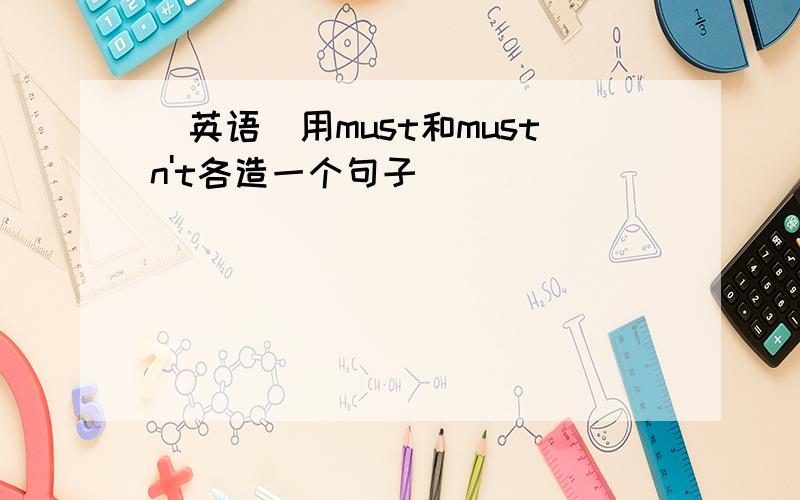 （英语）用must和mustn't各造一个句子