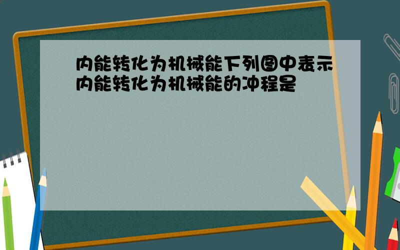 内能转化为机械能下列图中表示内能转化为机械能的冲程是