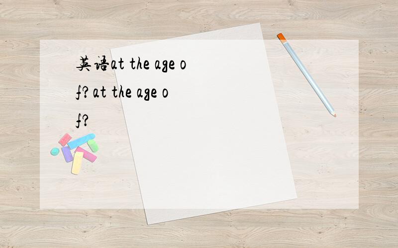 英语at the age of?at the age of?