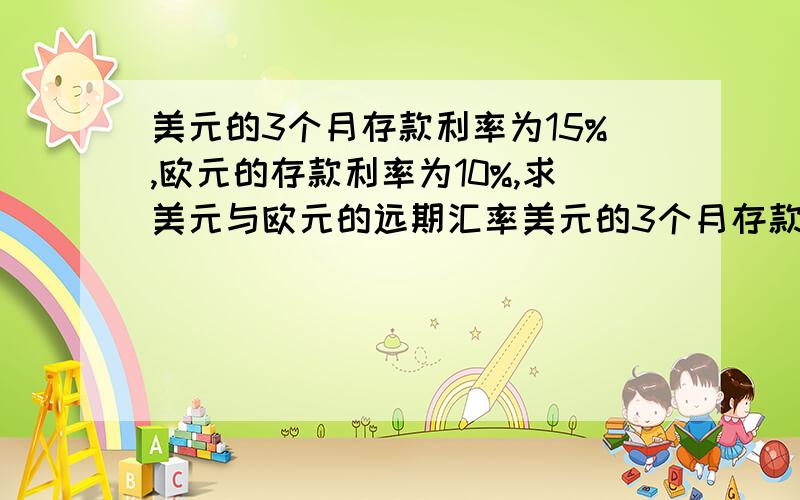 美元的3个月存款利率为15%,欧元的存款利率为10%,求美元与欧元的远期汇率美元的3个月存款利率为15%,欧元的存款利率为10%,先假定美元与欧元的即期汇率是USD1=EUR1.1638,求美元与欧元的远期汇率