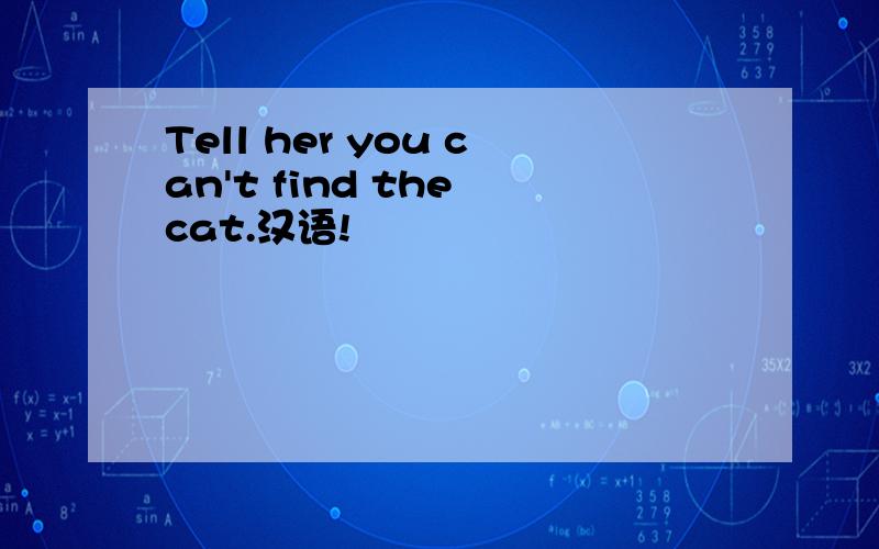 Tell her you can't find the cat.汉语!