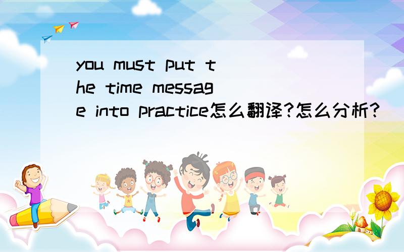 you must put the time message into practice怎么翻译?怎么分析?