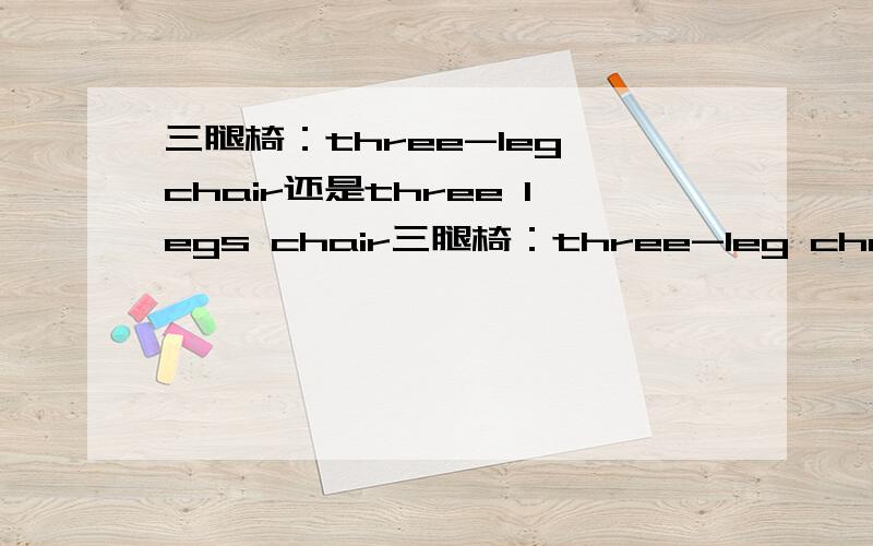 三腿椅：three-leg chair还是three legs chair三腿椅：three-leg chair ；three legs chair是否都可以?