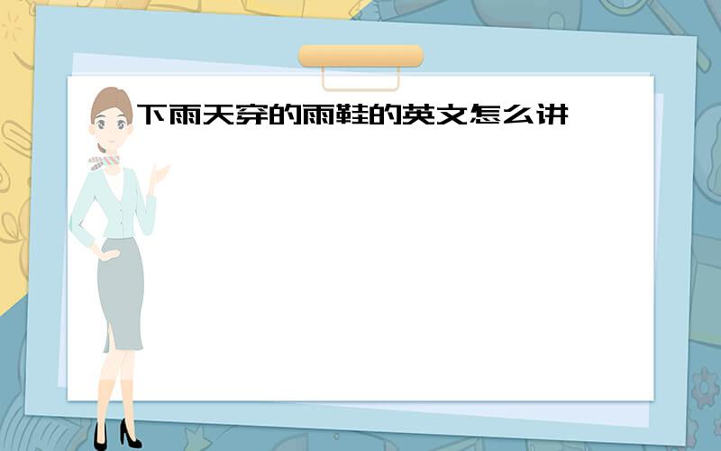 下雨天穿的雨鞋的英文怎么讲