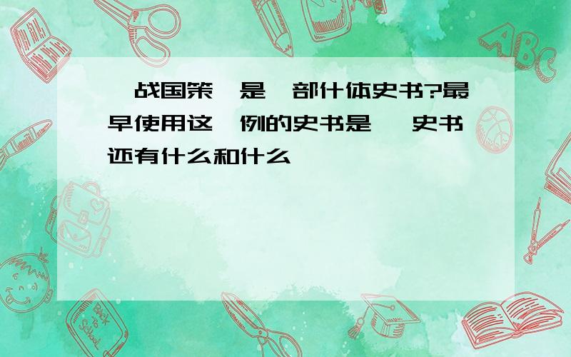 《战国策》是一部什体史书?最早使用这一例的史书是《 史书还有什么和什么