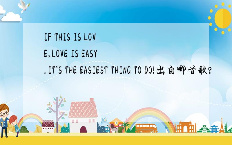 IF THIS IS LOVE,LOVE IS EASY.IT'S THE EASIEST THING TO DO!出自哪首歌?