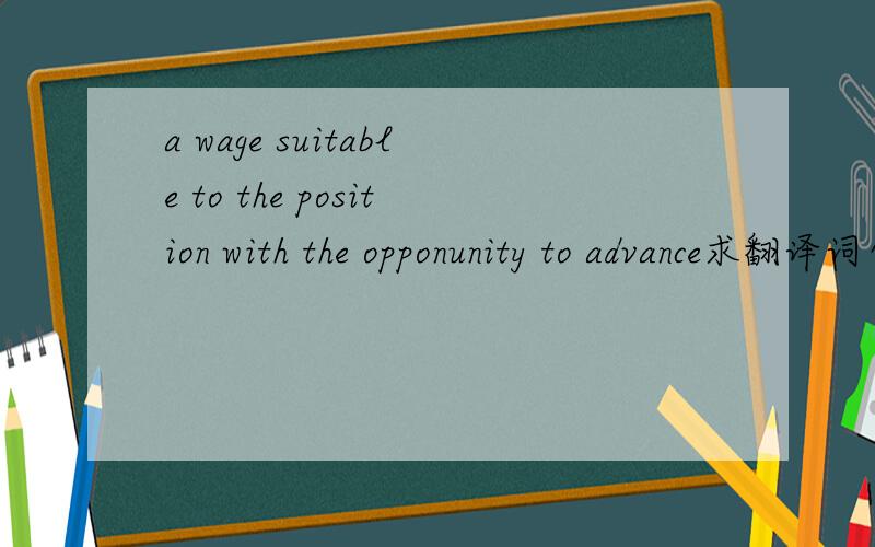 a wage suitable to the position with the opponunity to advance求翻译词句