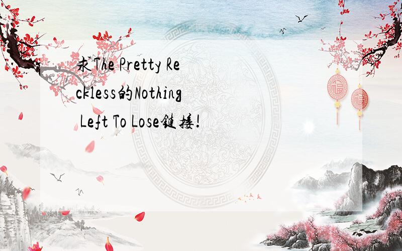 求The Pretty Reckless的Nothing Left To Lose链接!