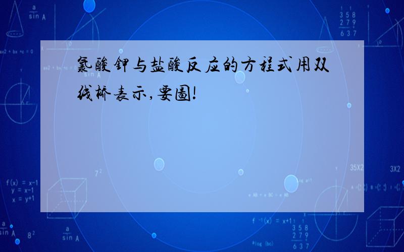 氯酸钾与盐酸反应的方程式用双线桥表示,要图!