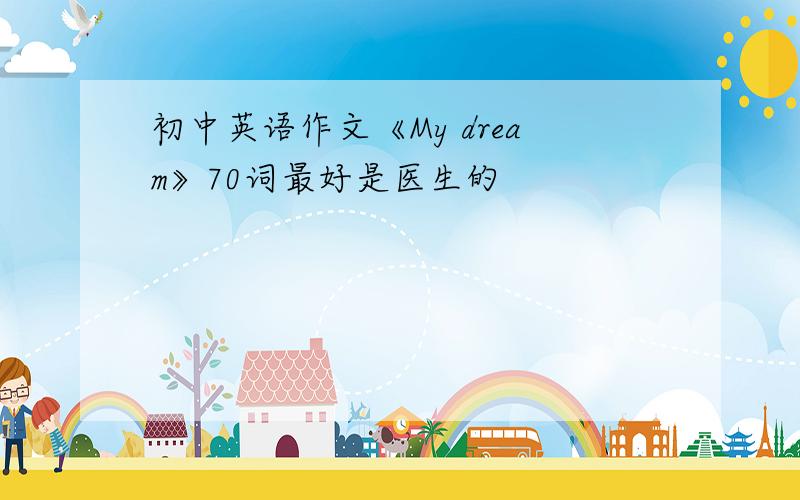 初中英语作文《My dream》70词最好是医生的