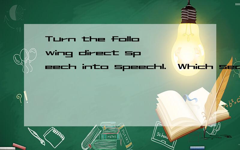 Turn the following direct speech into speech1.'Which section will you be responsible for?'he asked me.2.My teacher said,'Joyce,do your parents give you pocket money?'人名:Joyce3.The advertisement said,'The flower show has been on for a month.' 4.'D