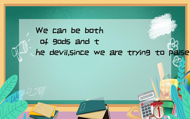 We can be both of gods and the devil,since we are trying to paise the death against stream on time.