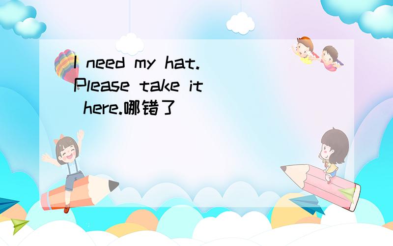 I need my hat.Please take it here.哪错了