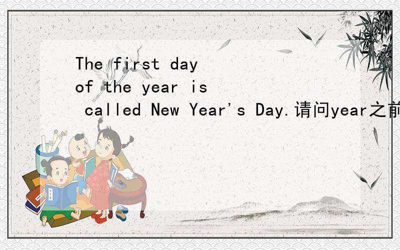 The first day of the year is called New Year's Day.请问year之前为什么用the