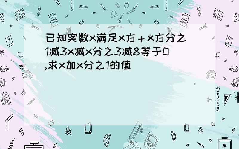 已知实数x满足x方＋x方分之1减3x减x分之3减8等于0,求x加x分之1的值